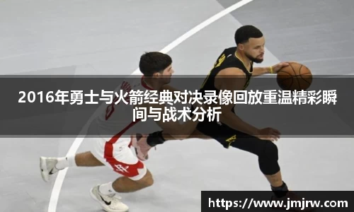 2016年勇士与火箭经典对决录像回放重温精彩瞬间与战术分析