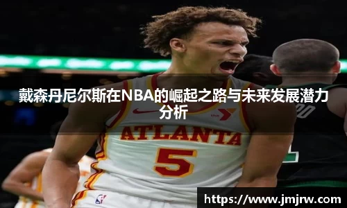 戴森丹尼尔斯在NBA的崛起之路与未来发展潜力分析