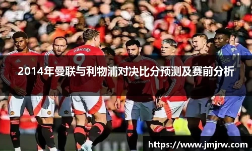 2014年曼联与利物浦对决比分预测及赛前分析