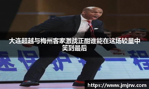 大连超越与梅州客家激战正酣谁能在这场较量中笑到最后