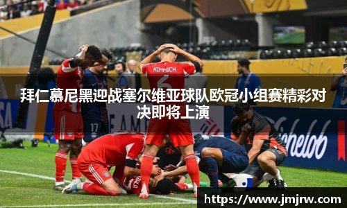 拜仁慕尼黑迎战塞尔维亚球队欧冠小组赛精彩对决即将上演