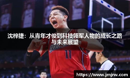 沈梓捷：从青年才俊到科技领军人物的成长之路与未来展望